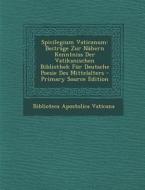 Spicilegium Vaticanum: Beitrage Zur Nahern Kenntniss Der Vatikanischen Bibliothek Fur Deutsche Poesie Des Mittelalters - Primary Source Editi edito da Nabu Press