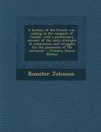 A   History of the French War, Ending in the Conquest of Canada, with a Preliminary Account of the Early Attempts at Colonization and Struggles for th di Rossiter Johnson edito da Nabu Press
