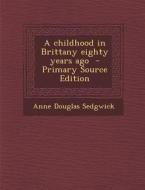 Childhood in Brittany Eighty Years Ago di Anne Douglas Sedgwick edito da Nabu Press