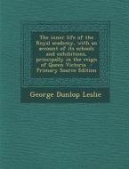 The Inner Life of the Royal Academy, with an Account of Its Schools and Exhibitions, Principally in the Reign of Queen Victoria - Primary Source Editi di George Dunlop Leslie edito da Nabu Press