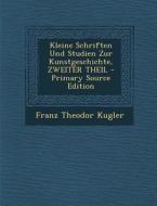 Kleine Schriften Und Studien Zur Kunstgeschichte, Zweiter Theil di Franz Theodor Kugler edito da Nabu Press