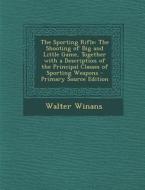The Sporting Rifle: The Shooting of Big and Little Game, Together with a Description of the Principal Classes of Sporting Weapons - Primar di Walter Winans edito da Nabu Press