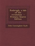 Rosbrugh, a Tale of the Revolution - Primary Source Edition di John Cunningham Clyde edito da Nabu Press