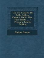 Gai Ivli Caesaris de Bello Gallico: Caesar's Gallic War, Four Books ... - Primary Source Edition di Julius Caesar edito da Nabu Press