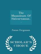 The Mausoleum Of Halicarnassus... - Scholar's Choice Edition di James Fergusson edito da Scholar's Choice