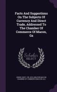 Facts And Suggestions On The Subjects Of Currency And Direct Trade, Addressed To The Chamber Of Commerce Of Macon, Ga di Green Duff 1791-1875 edito da Palala Press