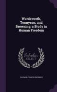 Wordsworth, Tennyson, And Browning; A Study In Human Freedom di Solomon Francis Gingerich edito da Palala Press