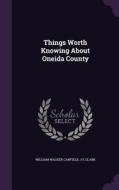 Things Worth Knowing About Oneida County di William Walker Canfield, J E Clark edito da Palala Press