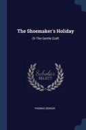 The Shoemaker's Holiday: Or The Gentle C di THOMAS DEKKER edito da Lightning Source Uk Ltd