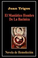 El Maniatico Hombre De La Bacinica di Juan Trigos edito da AuthorHouse