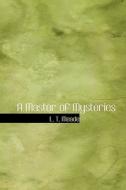 A Master Of Mysteries di L T Meade, Robert Eustace edito da Bibliolife
