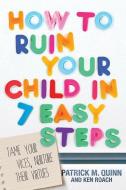 How to Ruin Your Child in 7 Easy Steps: Tame Your Vices, Nurture Their Virtues di Patrick Quinn, Ken Roach edito da DAVID C COOK