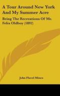 A Tour Around New York and My Summer Acre: Being the Recreations of Mr. Felix Oldboy (1892) di John Flavel Mines edito da Kessinger Publishing