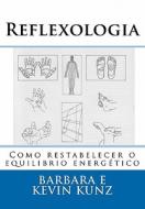 Reflexologia: Como Restabelecer O Equilibrio Energetico di Barbara Kunz, Kevin Kunz edito da Createspace