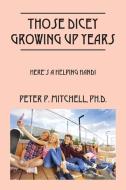 Those Dicey Growing Up Years: Here's a Helping Hand! di Peter P. Mitchell Ph. D. edito da OUTSKIRTS PR