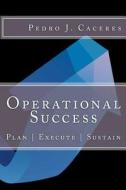 Operational Success: Plan - Execute - Sustain di MR Pedro J. Caceres edito da Createspace