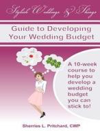Stylish Weddings & Things Guide to Developing Your Wedding Budget: 10-Week Course to Help You Develop a Wedding Budget You Can Stick To! di Sherries L. Pritchard edito da Createspace