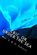Eric, Or, Under the Sea: Another Amazing Adventure in the Springdale Stories Series di Mrs S. B. C. Samuels edito da Createspace