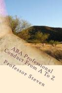 ABA Professional Conduct from A to Z: A Professor Steven Book di Professor Steven edito da Createspace