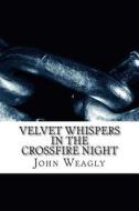 Velvet Whispers in the Crossfire Night di John Weagly edito da Createspace