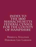 Index to the 1800 Massachusetts Federal Census for the County of Hampshire di Rebecca M. Sullivan edito da Createspace Independent Publishing Platform