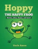 Hoppy the Happy Frog: Short Stories, Games, Jokes, and More! di Uncle Amon edito da Createspace