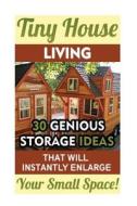 Tiny House Living: 30 Genious Storage Ideas That Will Instantly Enlarge Your Small Space!: (Organizing Small Spaces, How to Decorate Smal di Samantha Adams edito da Createspace