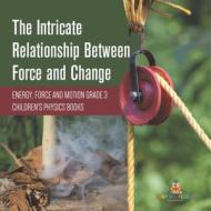 The Intricate Relationship Between Force And Change | Energy, Force And Motion Grade 3 | Children's Physics Books di Baby Professor edito da Speedy Publishing LLC