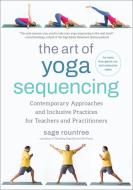 The Art of Yoga Sequencing: Contemporary Approaches and Inclusive Practices for Teachers and Practitioners-- For Basic, Flow, Gentle, Yin, and Res di Sage Rountree edito da NORTH ATLANTIC BOOKS