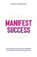 Manifest Success di Mendoza Danielle Mendoza edito da Be Myself Now