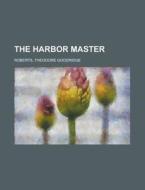 The Harbor Master di Theodore Goodridge Roberts edito da Rarebooksclub.com