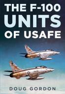 F-100 Super Sabre Units Of The USAFE di Doug Gordon edito da Fonthill Media Ltd