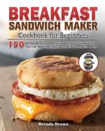 Breakfast Sandwich Maker Cookbook for Beginners di Brenda E. Brown edito da Brenda E. Brown