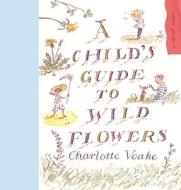 A Child\'s Guide To Wild Flowers di Charlotte Voake edito da Random House Children\'s Publishers Uk