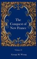 The Conquest Of New France di George M Wrong edito da Ross & Perry