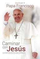 Caminar Con Jesús / Caminar Con Jesús: La Esencia de la Vida Cristiana di Papa Francisco edito da AGUILAR