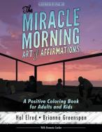 The Miracle Morning Art of Affirmations: A Positive Coloring Book for Adults and Kids di Hal Elrod, Brianna Greenspan, Honoree Corder edito da HAL ELROD