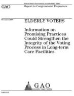 Elderly Voters: Information on Promising Practices Could Strengthen the Integrity of the Voting Process in Long-Term Care Facilities di United States Government Account Office edito da Createspace Independent Publishing Platform
