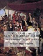 Game Fowl and Cockfighting in Old London: The Amusements of Old London di William Biggs Boulton edito da Createspace Independent Publishing Platform