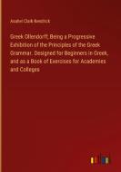 Greek Ollendorff; Being a Progressive Exhibition of the Principles of the Greek Grammar. Designed for Beginners in Greek, and as a Book of Exercises f di Asahel Clark Kendrick edito da Outlook Verlag