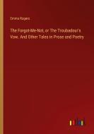 The Forgot-Me-Not, or The Troubadour's Vow. And Other Tales in Prose and Poetry di Emma Rogers edito da Outlook Verlag