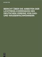 Bericht über die Arbeiten der Lichtmess-Commission des Deutschen Vereins von Gas- und Wasserfachmännern edito da De Gruyter