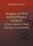 Angels Of The Battlefield A History Of The Labors Of The Catholic Sisterhoods di George Barton edito da Book On Demand Ltd.
