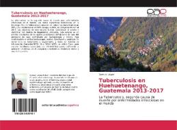 Tuberculosis en Huehuetenango, Guatemala 2013-2017 di Samuel Lopez edito da EAE