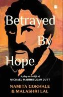 Betrayed by Hope: A Play on the Life of Michael Madhusudan Dutt di Namita Gokhale, Malashri Lal edito da HARPERCOLLINS 360