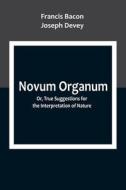 Novum Organum; Or, True Suggestions for the Interpretation of Nature di Francis Bacon, Joseph Devey edito da Alpha Editions