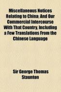 Miscellaneous Notices Relating To China di George Thomas Staunton, Sir George Thomas Staunton edito da General Books Llc