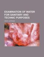 Examination Of Water For Sanitary And Technic Purposes di Henry Leffmann edito da General Books Llc