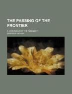 The Passing Of The Frontier (volume 26); A Chronicle Of The Old West di Emerson Hough edito da General Books Llc