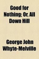 Good For Nothing; Or, All Down Hill di G. J. Whyte-Melville, George John Whyte-Melville edito da General Books Llc